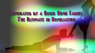 Dominated by a Queer Homo Faggot The Ultimate in Domination